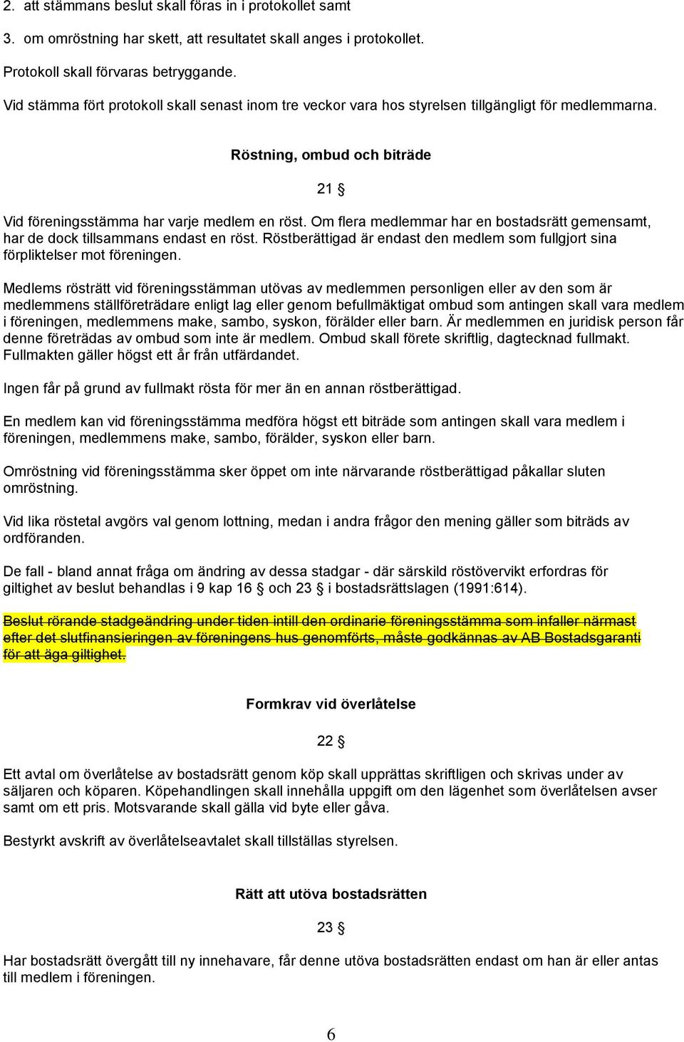 Om flera medlemmar har en bostadsrätt gemensamt, har de dock tillsammans endast en röst. Röstberättigad är endast den medlem som fullgjort sina förpliktelser mot föreningen.