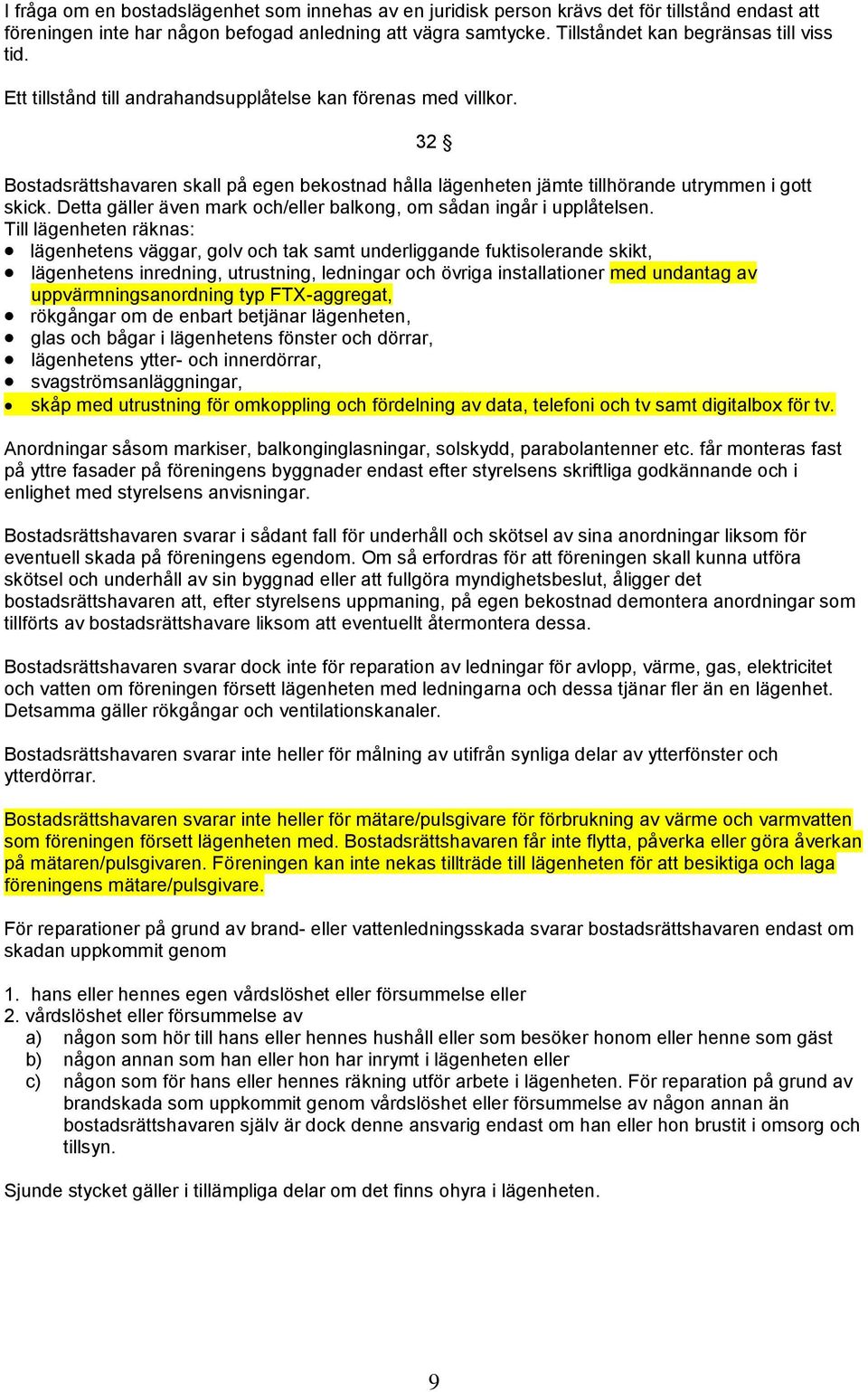 32 Bostadsrättshavaren skall på egen bekostnad hålla lägenheten jämte tillhörande utrymmen i gott skick. Detta gäller även mark och/eller balkong, om sådan ingår i upplåtelsen.