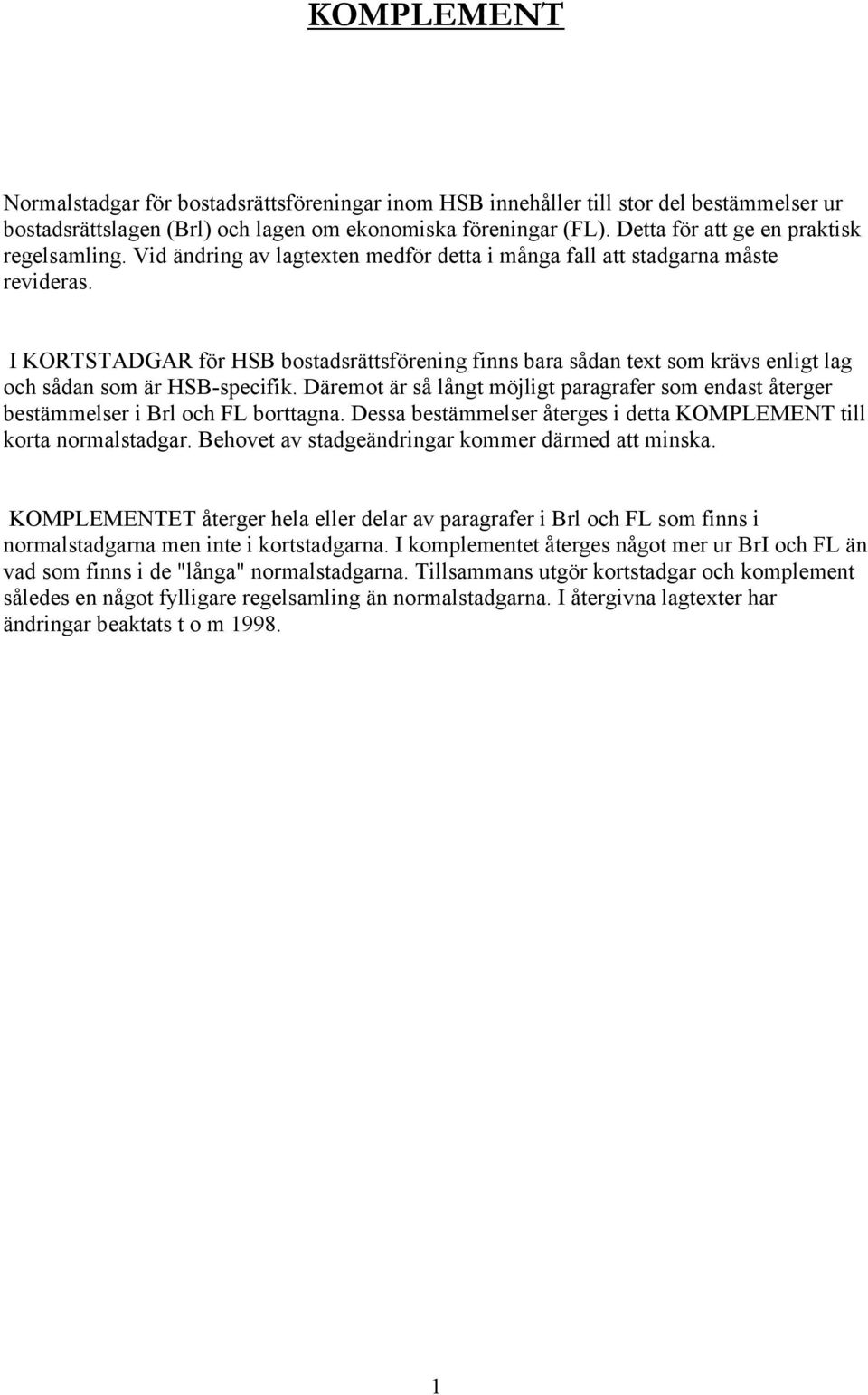 I KORTSTADGAR för HSB bostadsrättsförening finns bara sådan text som krävs enligt lag och sådan som är HSB-specifik.