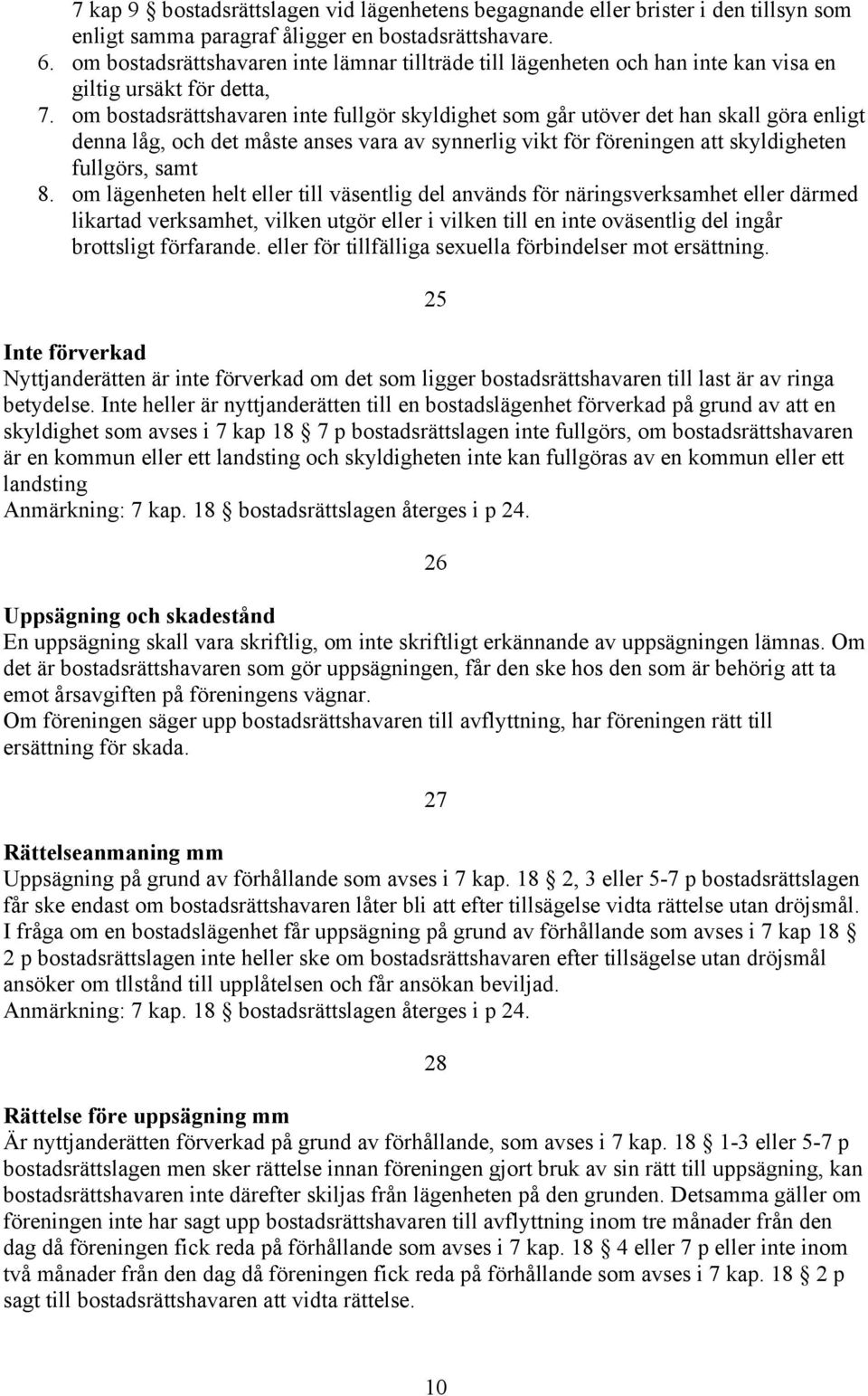 om bostadsrättshavaren inte fullgör skyldighet som går utöver det han skall göra enligt denna låg, och det måste anses vara av synnerlig vikt för föreningen att skyldigheten fullgörs, samt 8.