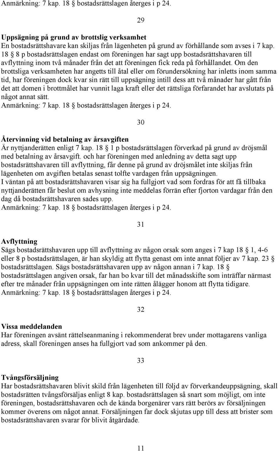 Om den brottsliga verksamheten har angetts till åtal eller om förundersökning har inletts inom samma tid, har föreningen dock kvar sin rätt till uppsägning intill dess att två månader har gått från