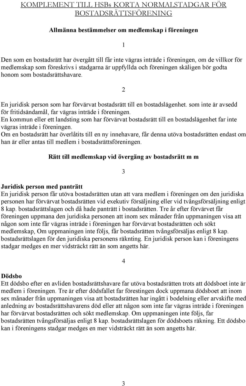 1 2 En juridisk person som har förvärvat bostadsrätt till en bostadslägenhet. som inte är avsedd för fritidsändamål, far vägras inträde i föreningen.