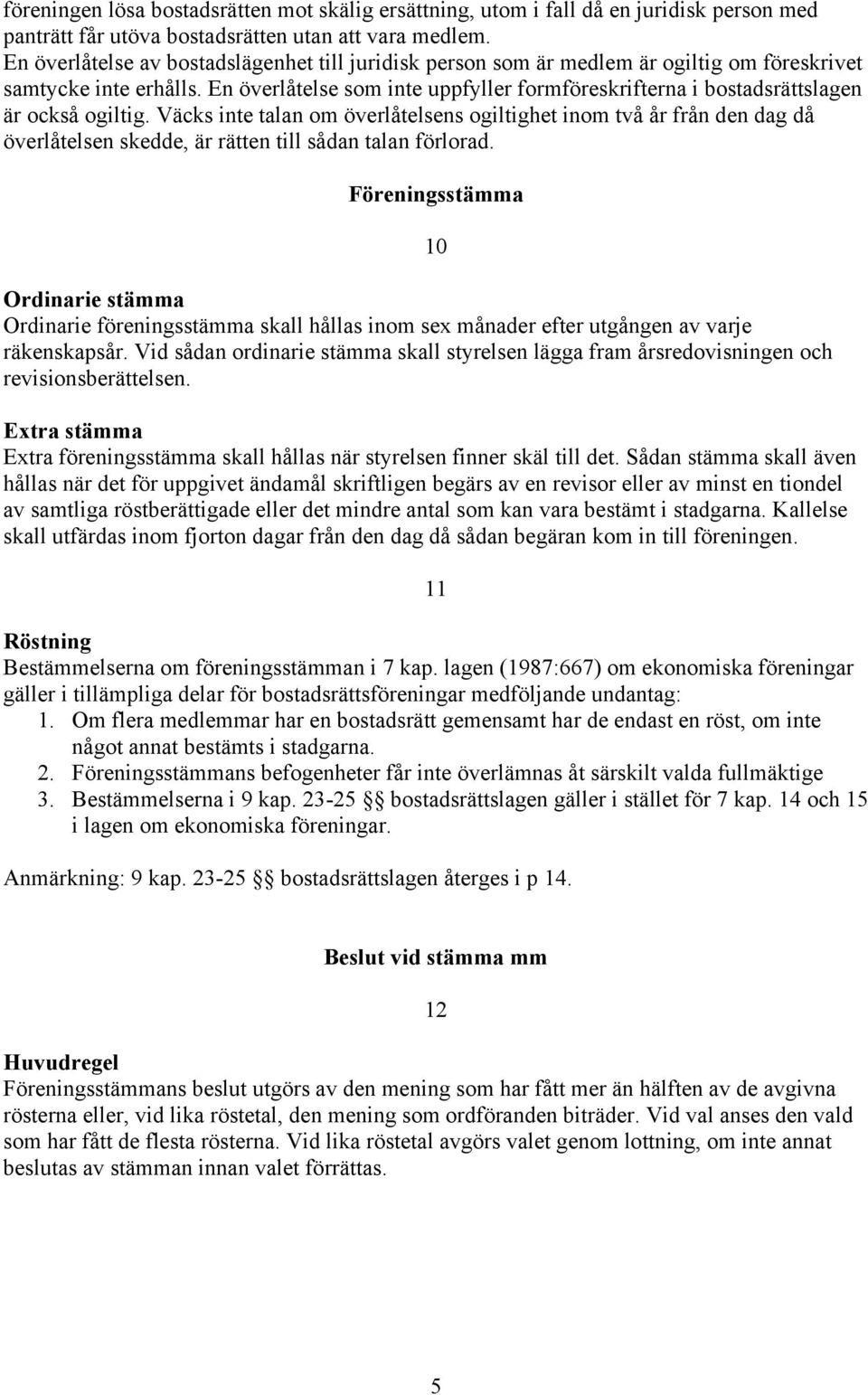 En överlåtelse som inte uppfyller formföreskrifterna i bostadsrättslagen är också ogiltig.