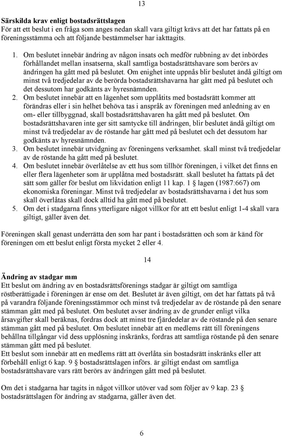 Om enighet inte uppnås blir beslutet ändå giltigt om minst två tredjedelar av de berörda bostadsrättshavarna har gått med på beslutet och det dessutom har godkänts av hyresnämnden. 2.