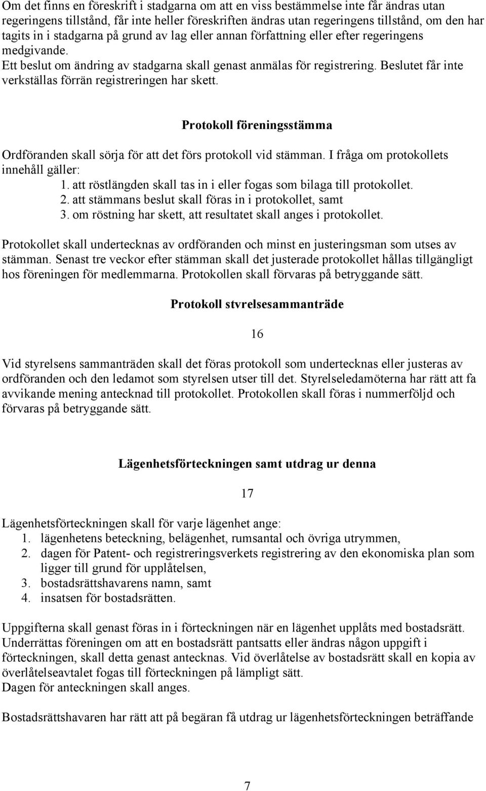 Beslutet får inte verkställas förrän registreringen har skett. Protokoll föreningsstämma Ordföranden skall sörja för att det förs protokoll vid stämman. I fråga om protokollets innehåll gäller: 1.