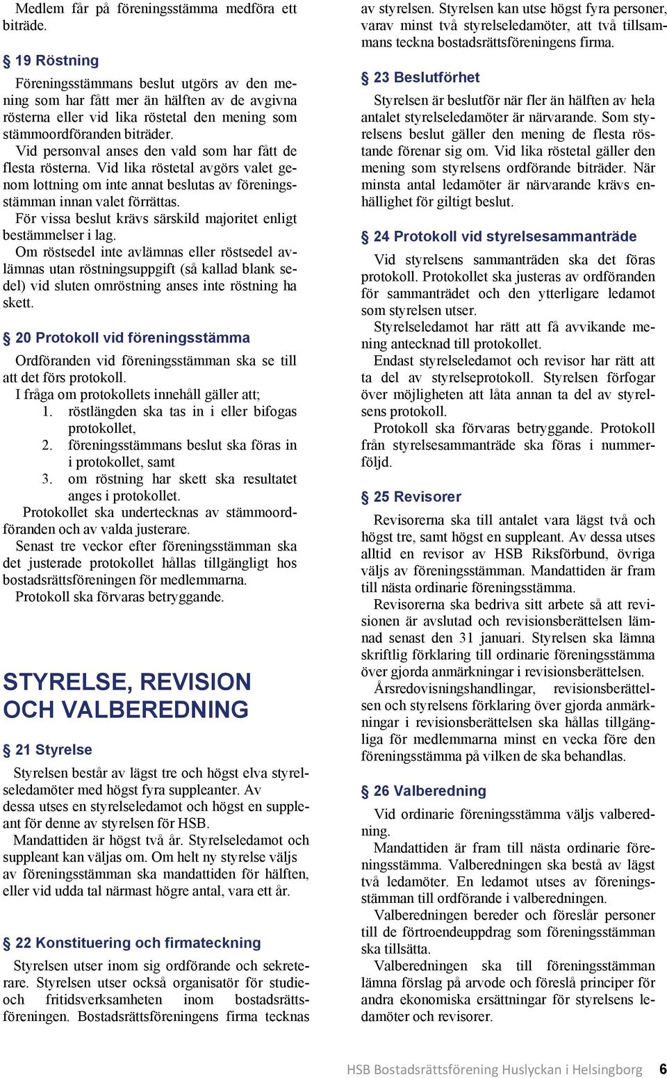 Vid personval anses den vald som har fått de flesta rösterna. Vid lika röstetal avgörs valet genom lottning om inte annat beslutas av föreningsstämman innan valet förrättas.