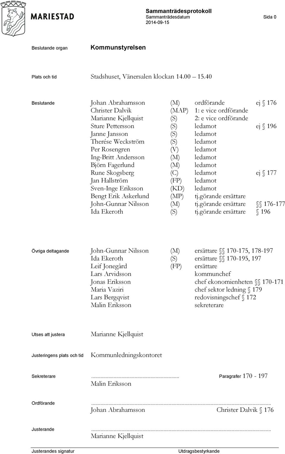 ledamot Therése Weckström (S) ledamot Per Rosengren (V) ledamot Ing-Britt Andersson (M) ledamot Björn Fagerlund (M) ledamot Rune Skogsberg (C) ledamot ej 177 Jan Hallström (FP) ledamot Sven-Inge