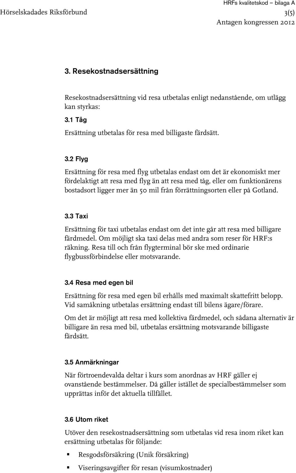 2 Flyg Ersättning för resa med flyg utbetalas endast om det är ekonomiskt mer fördelaktigt att resa med flyg än att resa med tåg, eller om funktionärens bostadsort ligger mer än 50 mil från