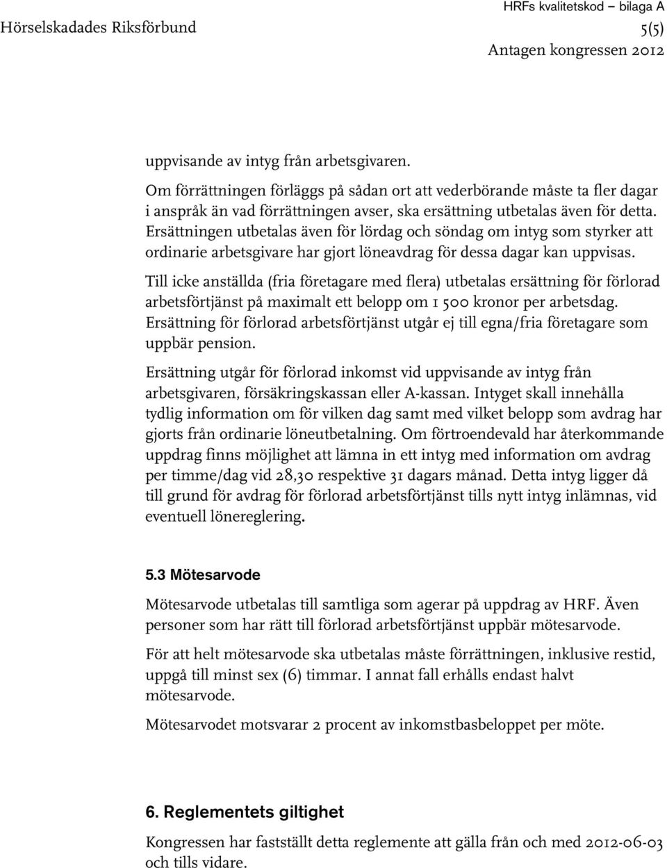 Ersättningen utbetalas även för lördag och söndag om intyg som styrker att ordinarie arbetsgivare har gjort löneavdrag för dessa dagar kan uppvisas.