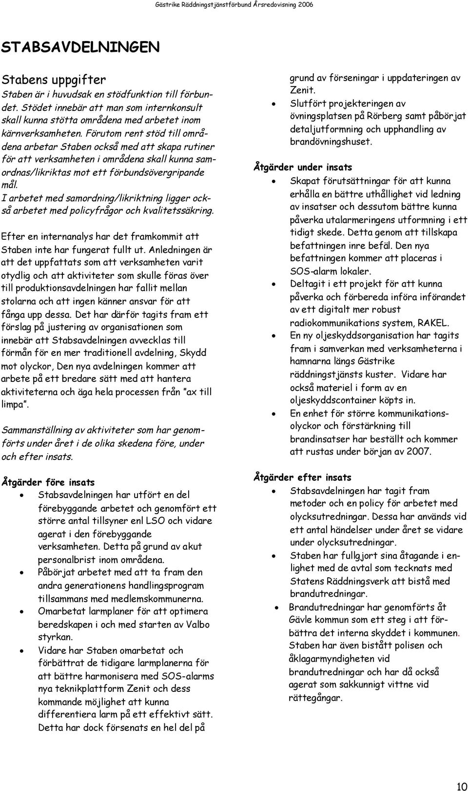 I arbetet med samordning/likriktning ligger också arbetet med policyfrågor och kvalitetssäkring. Efter en internanalys har det framkommit att Staben inte har fungerat fullt ut.