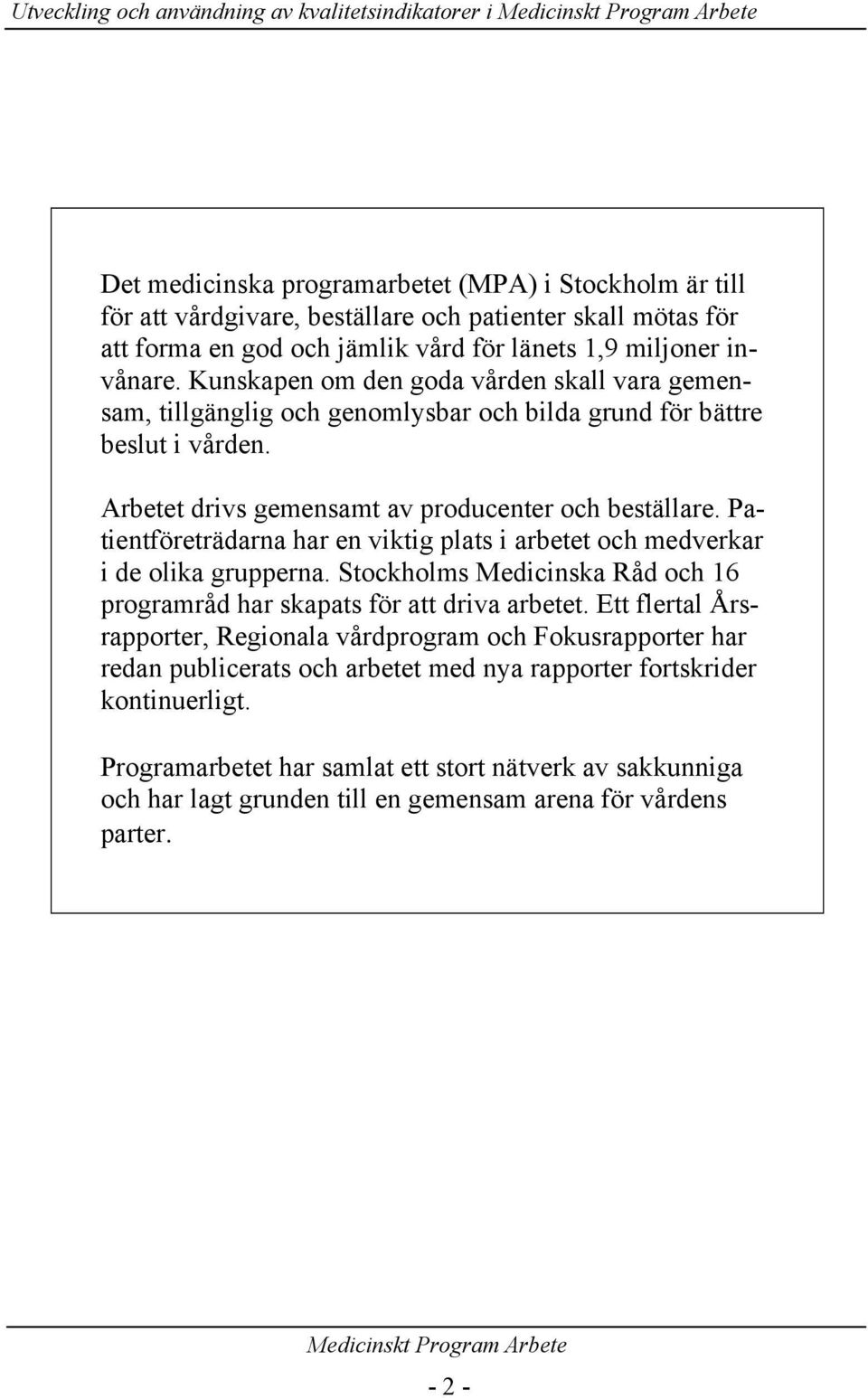 Arbetet drivs gemensamt av producenter och beställare. Patientföreträdarna har en viktig plats i arbetet och medverkar i de olika grupperna.