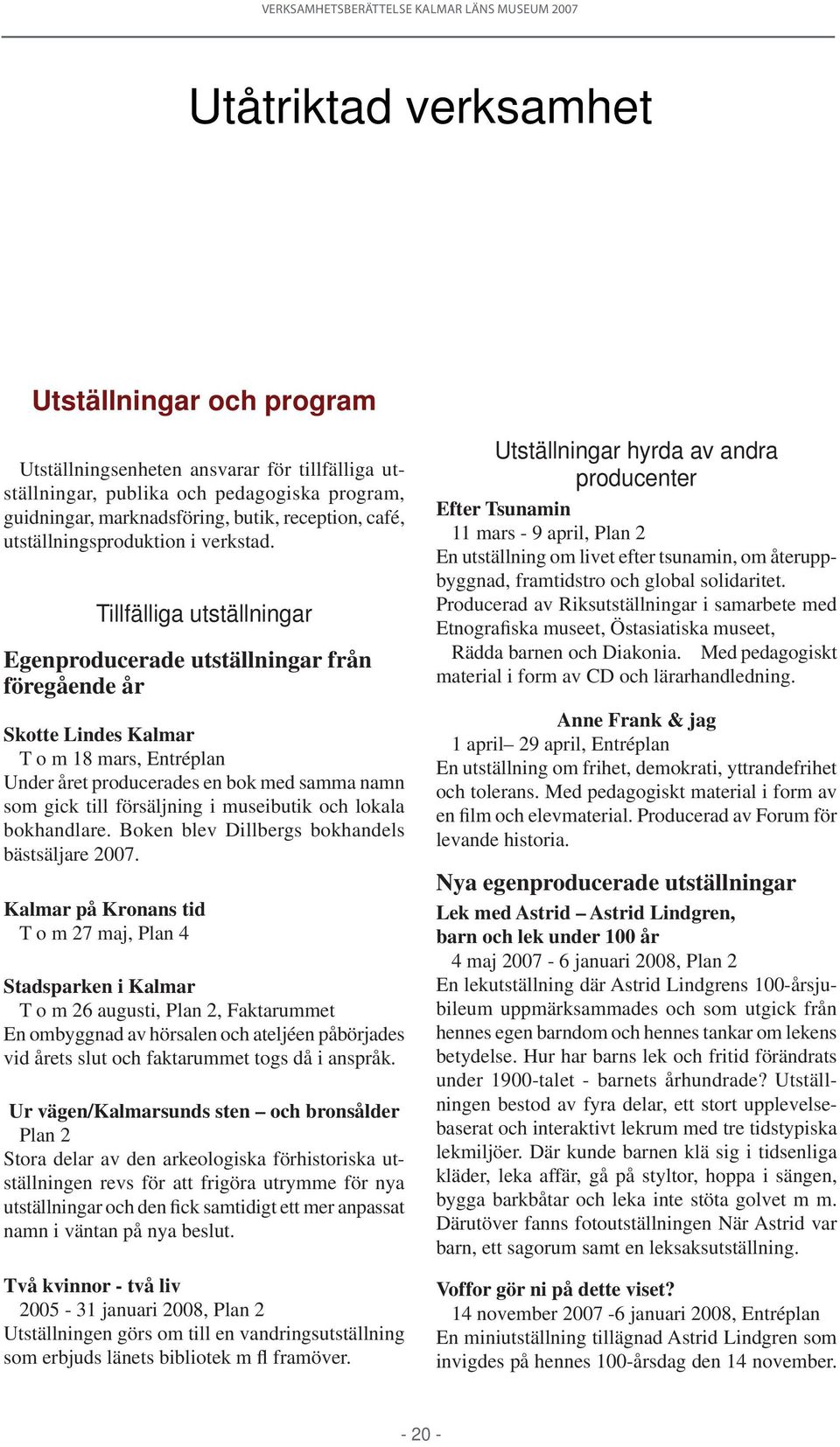 Tillfälliga utställningar Egenproducerade utställningar från föregående år Skotte Lindes Kalmar T o m 18 mars, Entréplan Under året producerades en bok med samma namn som gick till försäljning i