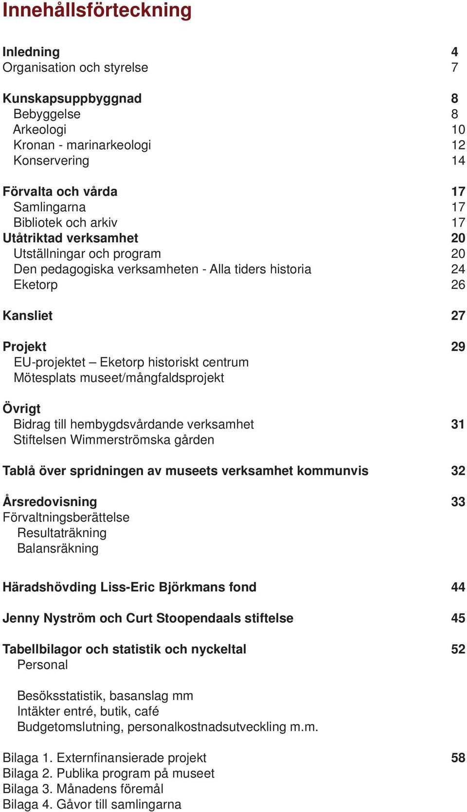 Mötesplats museet/mångfaldsprojekt Övrigt Bidrag till hembygdsvårdande verksamhet 31 Stiftelsen Wimmerströmska gården Tablå över spridningen av museets verksamhet kommunvis 32 Årsredovisning 33