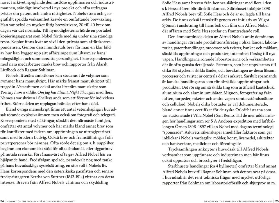 Till nymodigheterna hörde en portabel kopieringsapparat som Nobel förde med sig under sina ständiga resor. Kopior finns kvar av såväl den privata som affärskorrespondensen.