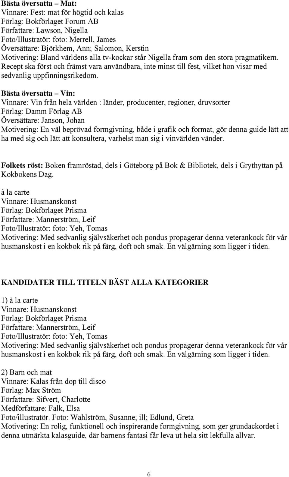 Recept ska först och främst vara användbara, inte minst till fest, vilket hon visar med sedvanlig uppfinningsrikedom.