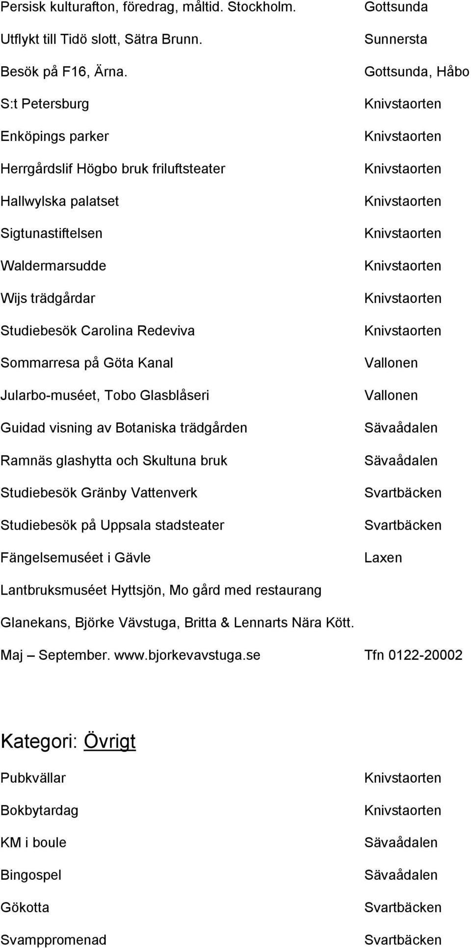 Kanal Jularbo-muséet, Tobo Glasblåseri Guidad visning av Botaniska trädgården Ramnäs glashytta och Skultuna bruk Studiebesök Gränby Vattenverk Studiebesök på Uppsala stadsteater Fängelsemuséet