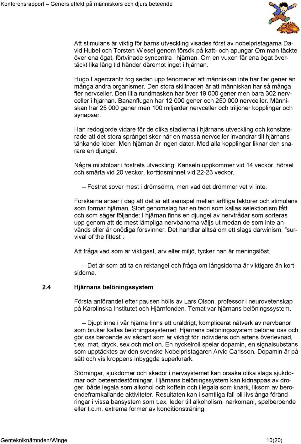 Den stora skillnaden är att människan har så många fler nervceller. Den lilla rundmasken har över 19 000 gener men bara 302 nervceller i hjärnan. Bananflugan har 12 000 gener och 250 000 nervceller.