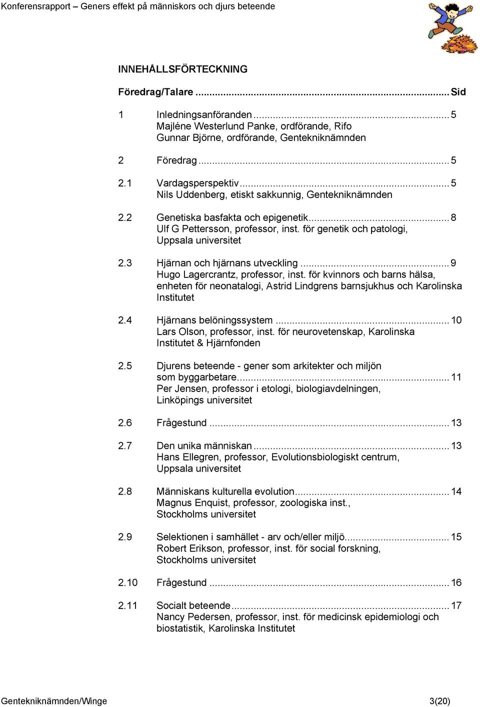 3 Hjärnan och hjärnans utveckling...9 Hugo Lagercrantz, professor, inst. för kvinnors och barns hälsa, enheten för neonatalogi, Astrid Lindgrens barnsjukhus och Karolinska Institutet 2.