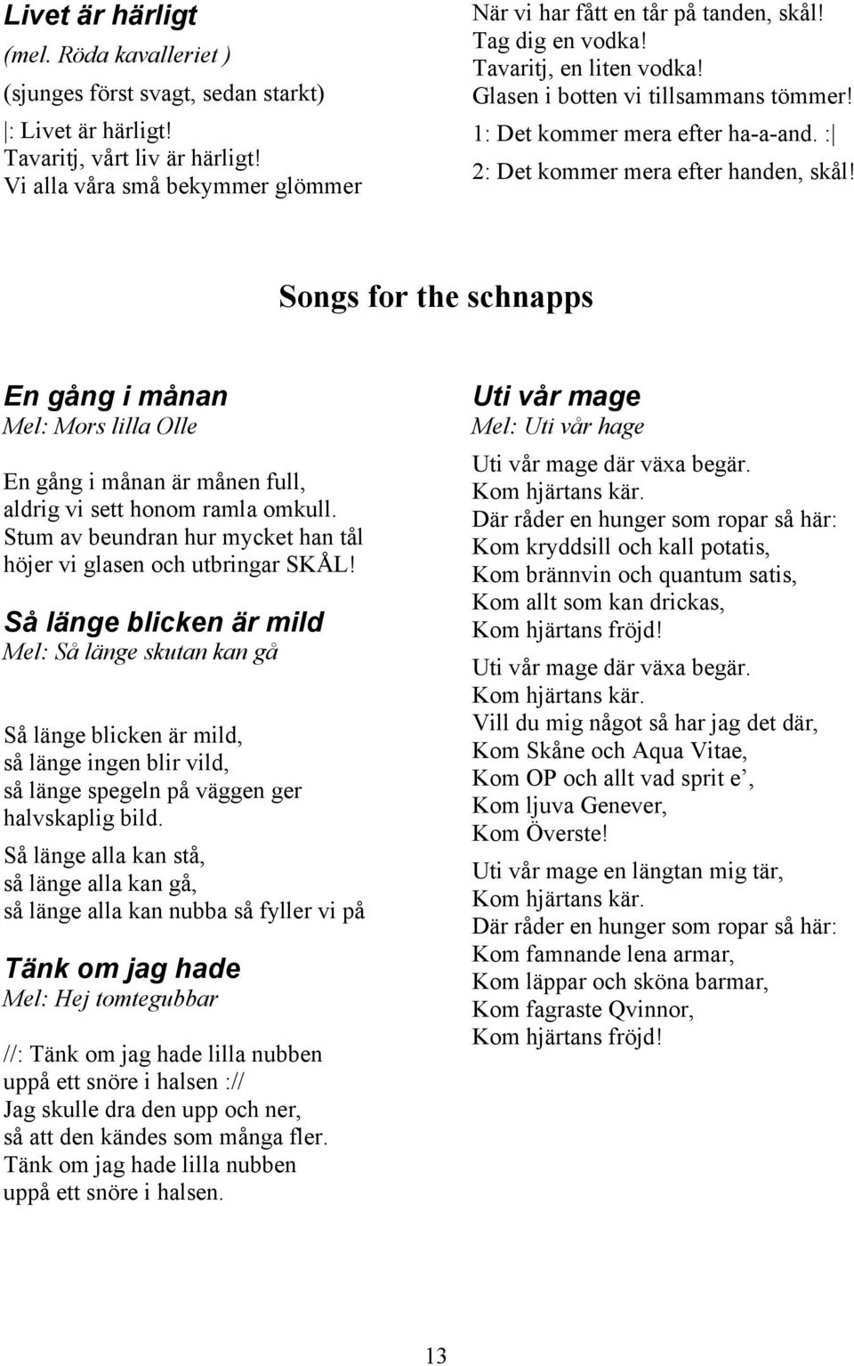 : 2: Det kommer mera efter handen, skål! Songs for the schnapps En gång i månan Mel: Mors lilla Olle En gång i månan är månen full, aldrig vi sett honom ramla omkull.