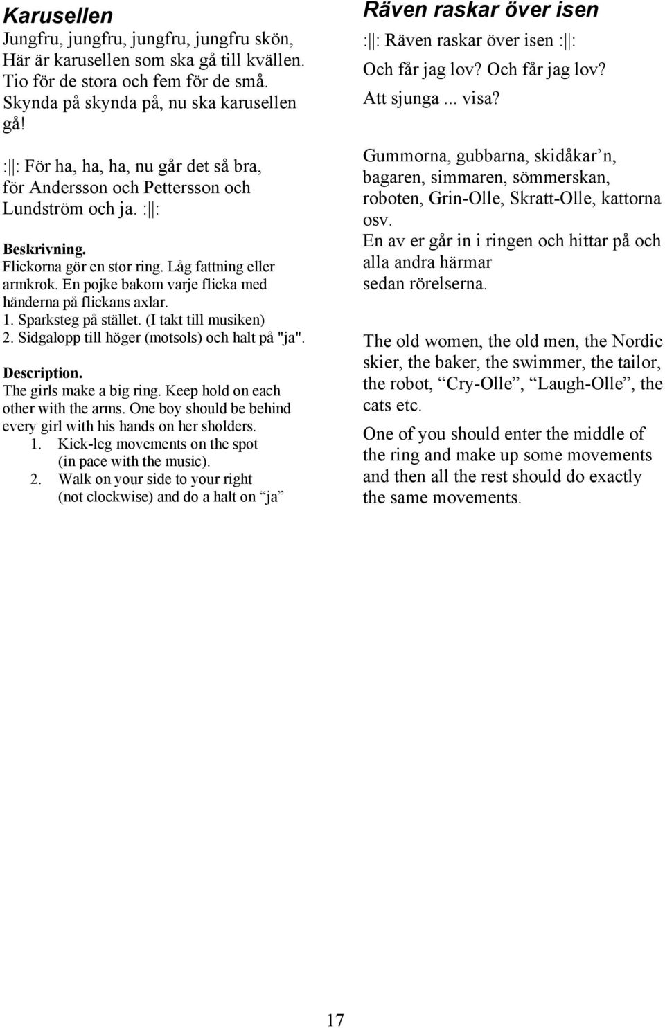 En pojke bakom varje flicka med händerna på flickans axlar. 1. Sparksteg på stället. (I takt till musiken) 2. Sidgalopp till höger (motsols) och halt på "ja". Description. The girls make a big ring.