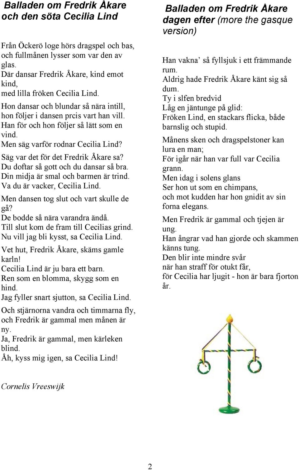 Men säg varför rodnar Cecilia Lind? Säg var det för det Fredrik Åkare sa? Du doftar så gott och du dansar så bra. Din midja är smal och barmen är trind. Va du är vacker, Cecilia Lind.