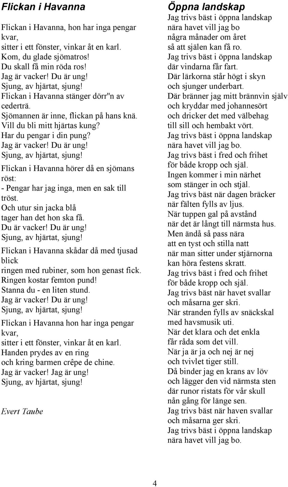 Sjung, av hjärtat, sjung! Flickan i Havanna hörer då en sjömans röst: - Pengar har jag inga, men en sak till tröst. Och utur sin jacka blå tager han det hon ska få. Du är vacker! Du är ung!