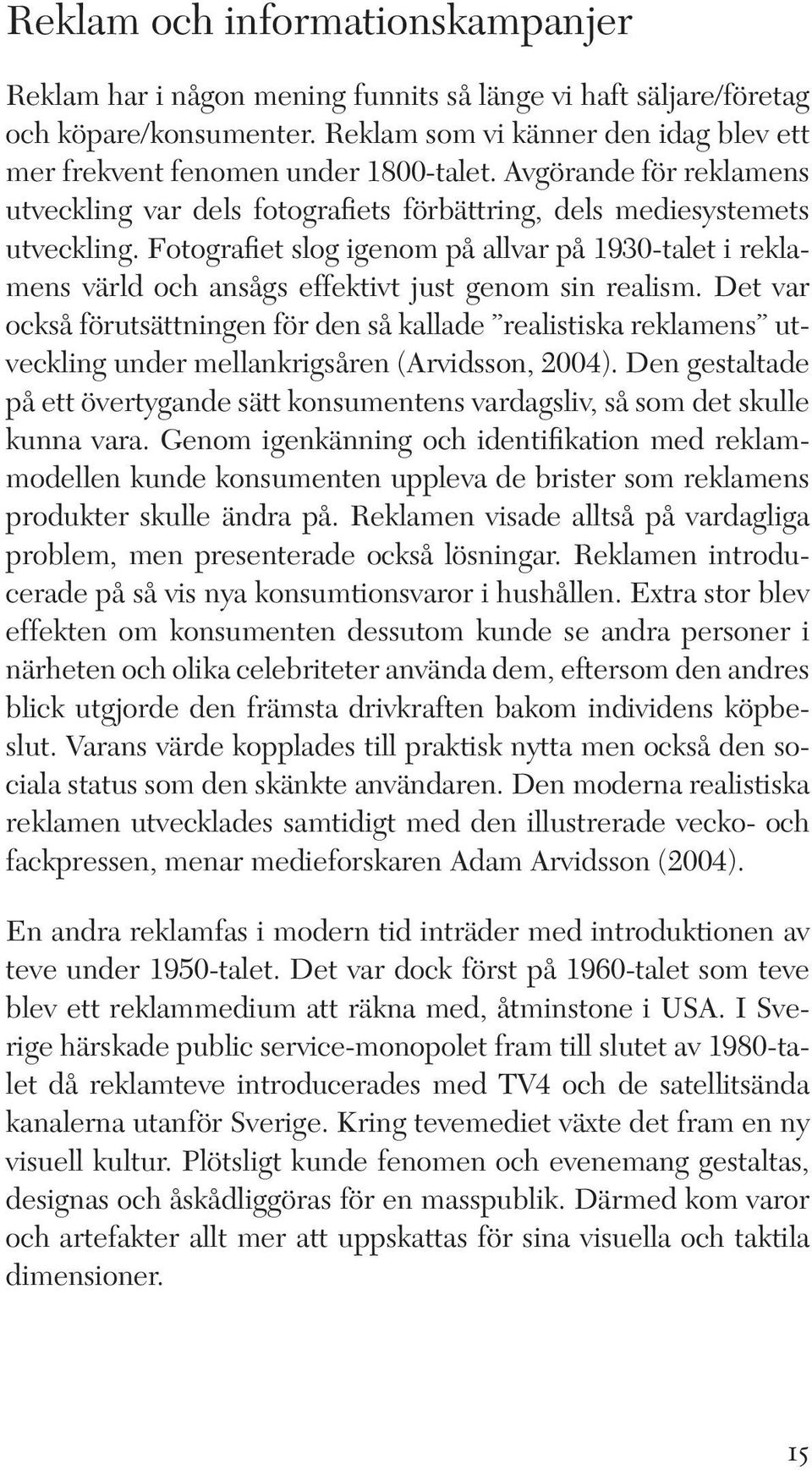 Fotografiet slog igenom på allvar på 1930-talet i reklamens värld och ansågs effektivt just genom sin realism.