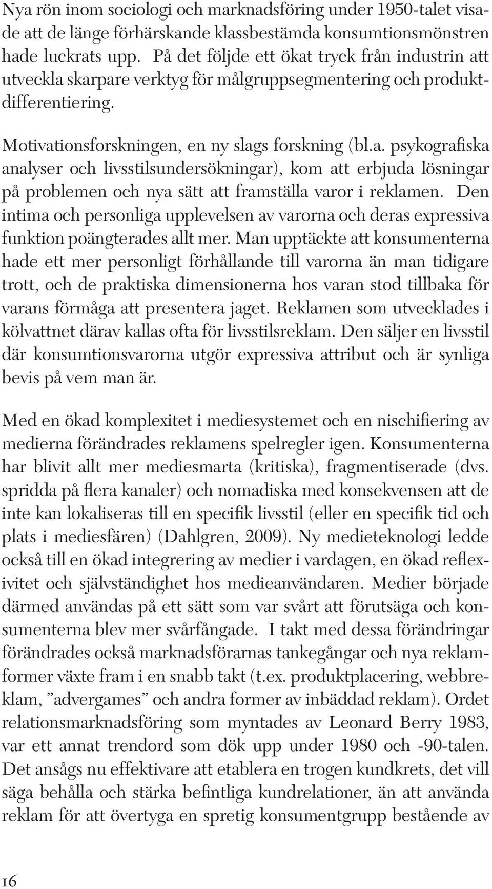 Den intima och personliga upplevelsen av varorna och deras expressiva funktion poängterades allt mer.