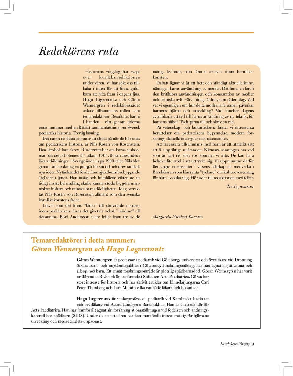 Resultatet har ni i handen - vårt genom tiderna enda nummer med en lättläst sammanfattning om Svensk pediatriks historia. Trevlig läsning.