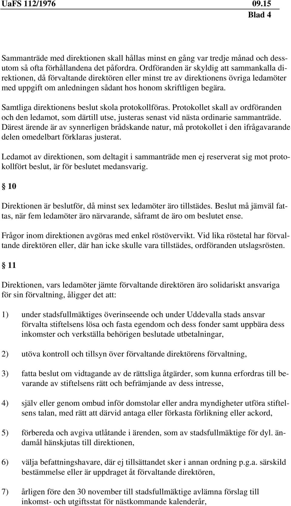 Samtliga direktionens beslut skola protokollföras. Protokollet skall av ordföranden och den ledamot, som därtill utse, justeras senast vid nästa ordinarie sammanträde.