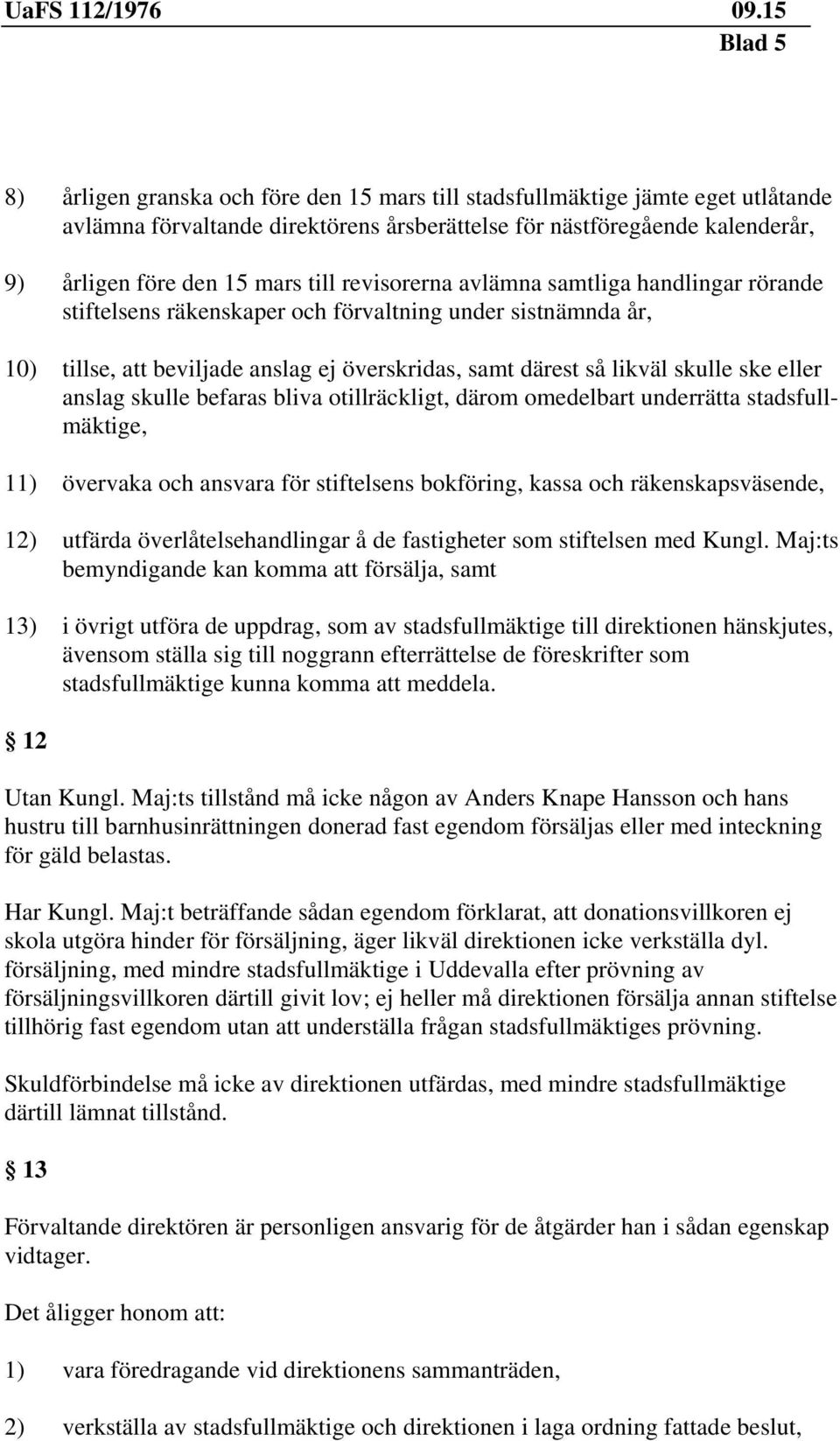 anslag skulle befaras bliva otillräckligt, därom omedelbart underrätta stadsfullmäktige, 11) övervaka och ansvara för stiftelsens bokföring, kassa och räkenskapsväsende, 12) utfärda