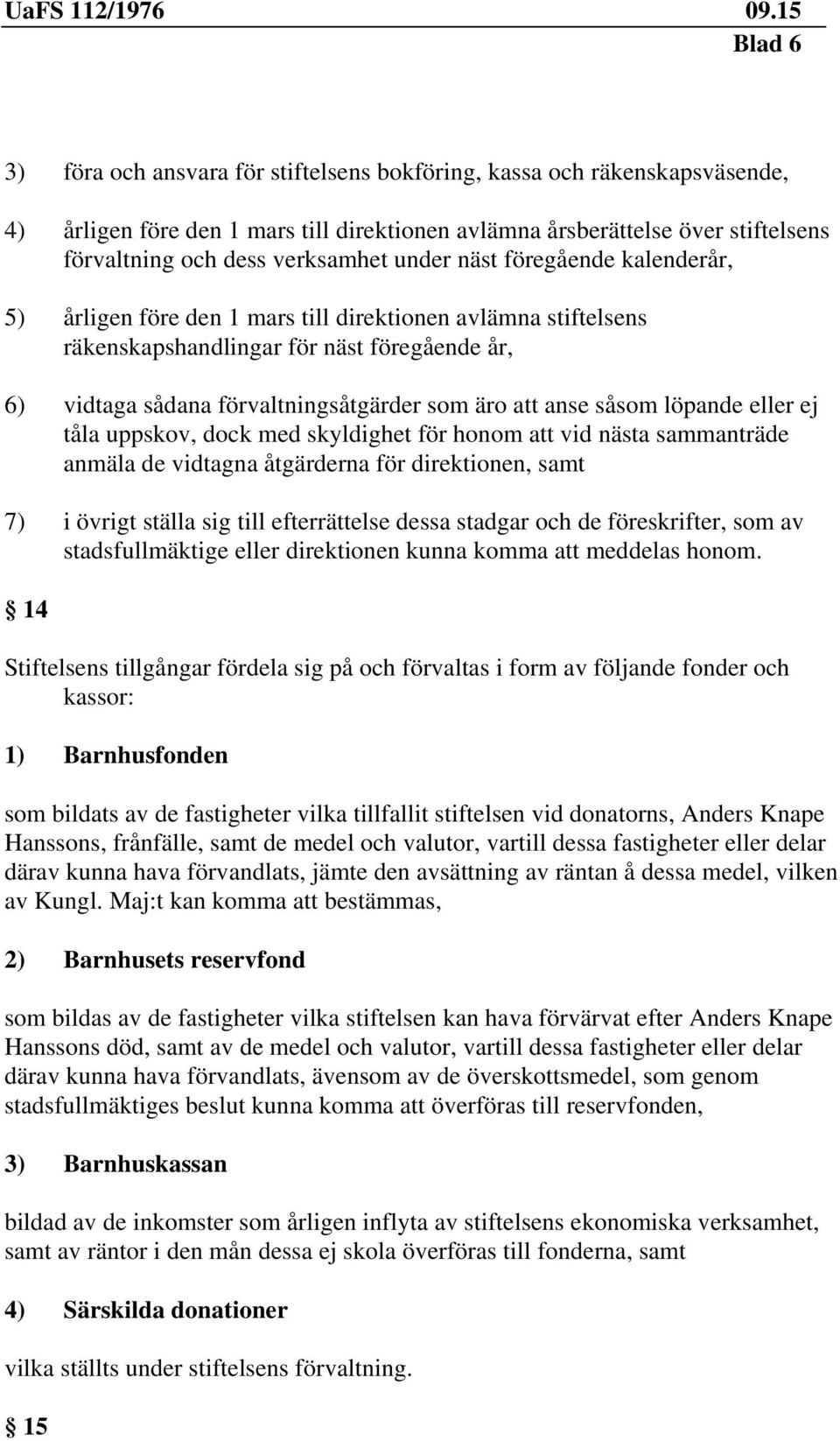 såsom löpande eller ej tåla uppskov, dock med skyldighet för honom att vid nästa sammanträde anmäla de vidtagna åtgärderna för direktionen, samt 7) i övrigt ställa sig till efterrättelse dessa