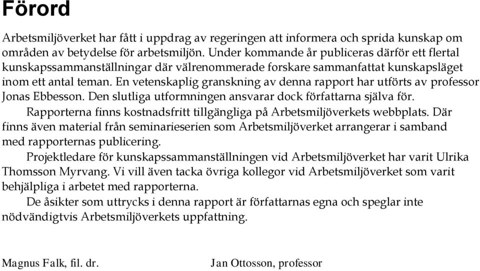 En vetenskaplig granskning av denna rapport har utförts av professor Jonas Ebbesson. Den slutliga utformningen ansvarar dock författarna själva för.