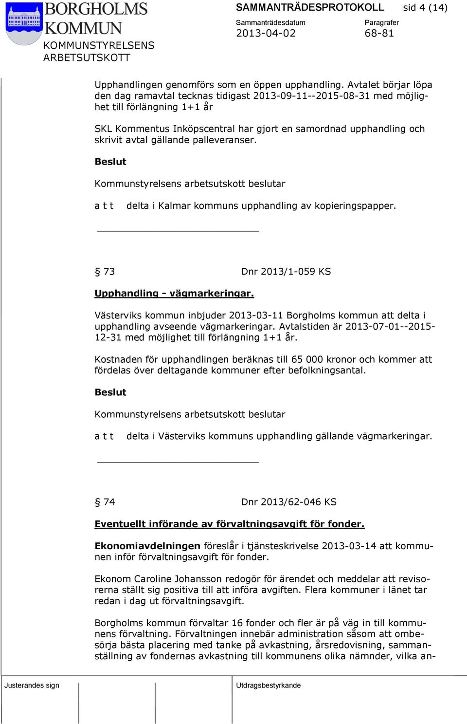 gällande palleveranser. Kommunstyrelsens arbetsutskott beslutar delta i Kalmar kommuns upphandling av kopieringspapper. 73 Dnr 2013/1-059 KS Upphandling - vägmarkeringar.