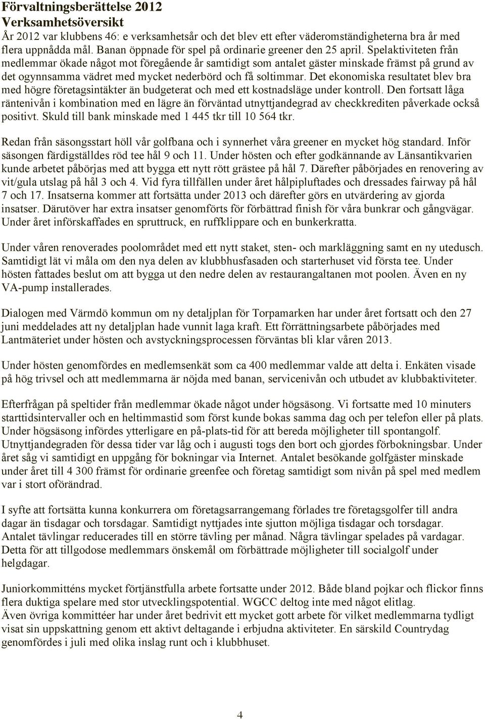 Spelaktiviteten från medlemmar ökade något mot föregående år samtidigt som antalet gäster minskade främst på grund av det ogynnsamma vädret med mycket nederbörd och få soltimmar.