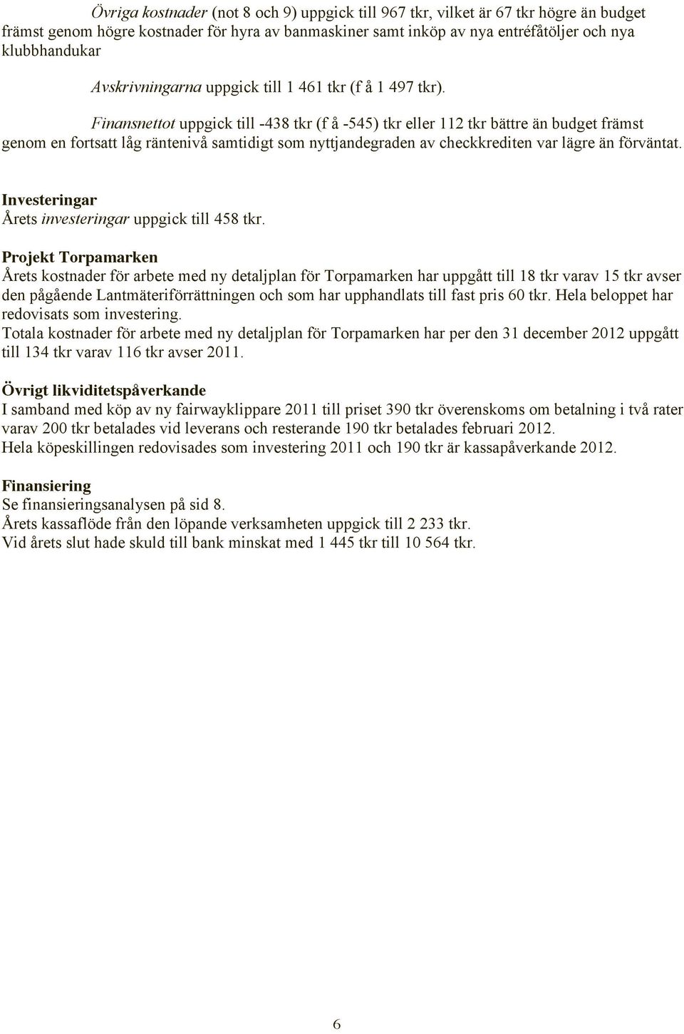 Finansnettot uppgick till -438 tkr (f å -545) tkr eller 112 tkr bättre än budget främst genom en fortsatt låg räntenivå samtidigt som nyttjandegraden av checkkrediten var lägre än förväntat.