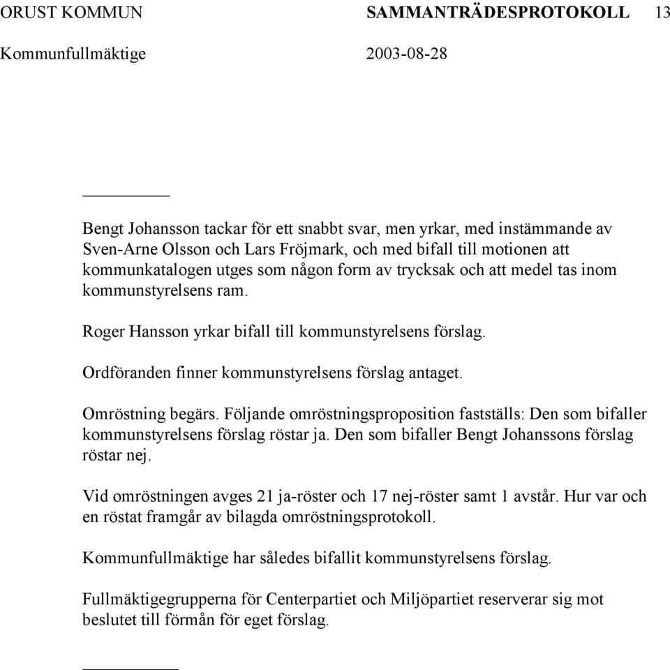 Följande omröstningsproposition fastställs: Den som bifaller kommunstyrelsens förslag röstar ja. Den som bifaller Bengt Johanssons förslag röstar nej.