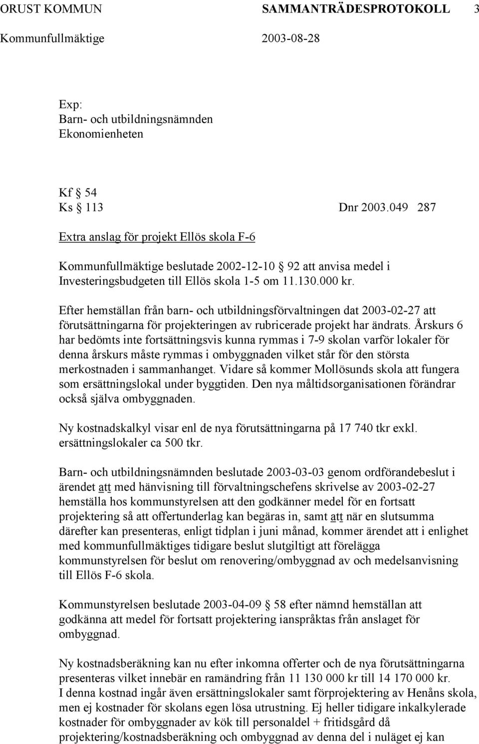 Efter hemställan från barn- och utbildningsförvaltningen dat 2003-02-27 förutsättningarna för projekteringen av rubricerade projekt har ändrats.