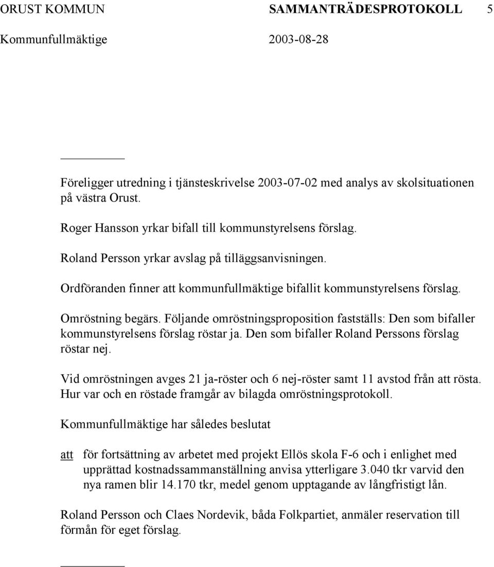 Följande omröstningsproposition fastställs: Den som bifaller kommunstyrelsens förslag röstar ja. Den som bifaller Roland Perssons förslag röstar nej.