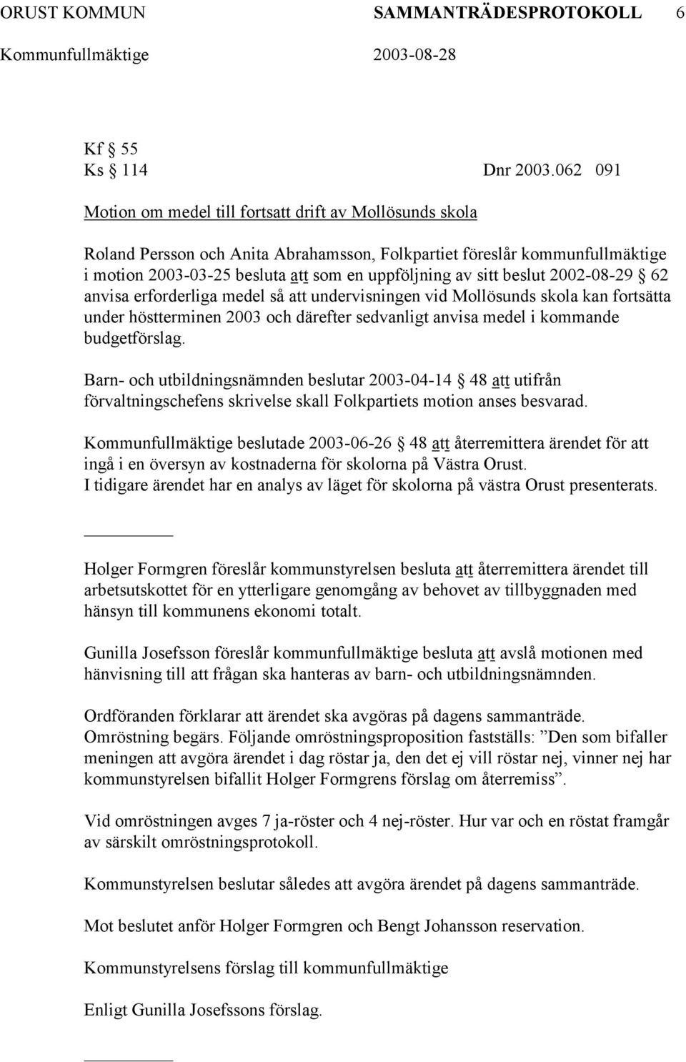 2002-08-29 62 anvisa erforderliga medel så undervisningen vid Mollösunds skola kan fortsätta under höstterminen 2003 och därefter sedvanligt anvisa medel i kommande budgetförslag.