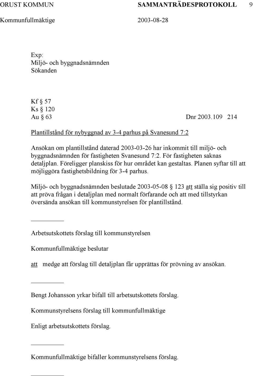 För fastigheten saknas detaljplan. Föreligger planskiss för hur området kan gestaltas. Planen syftar till möjliggöra fastighetsbildning för 3-4 parhus.