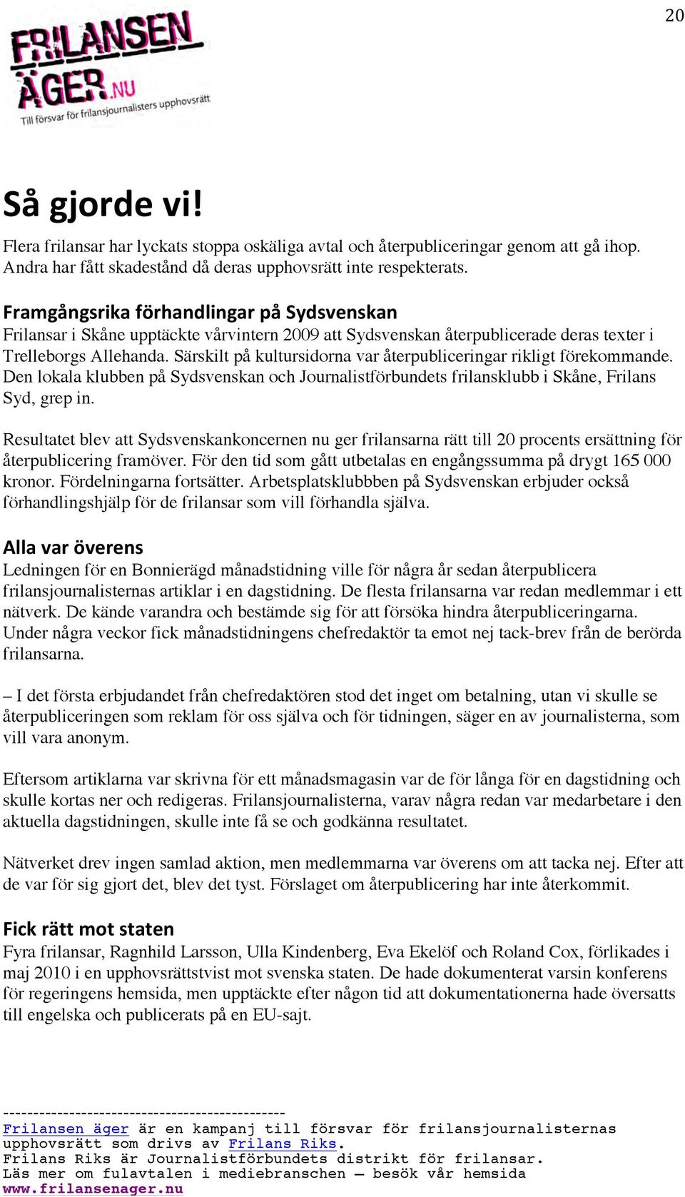 Särskilt på kultursidorna var återpubliceringar rikligt förekommande. Den lokala klubben på Sydsvenskan och Journalistförbundets frilansklubb i Skåne, Frilans Syd, grep in.