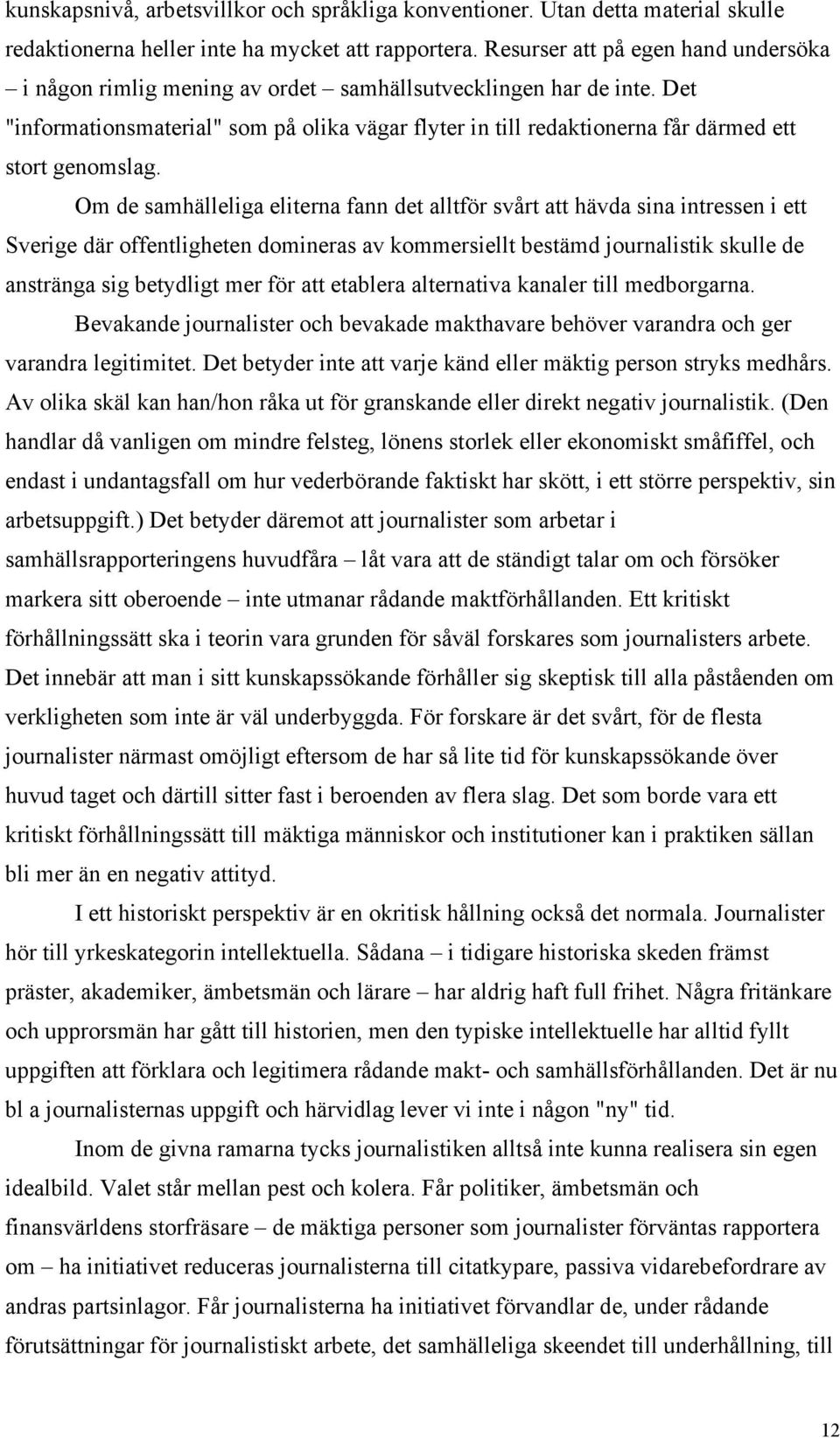 Det "informationsmaterial" som på olika vägar flyter in till redaktionerna får därmed ett stort genomslag.