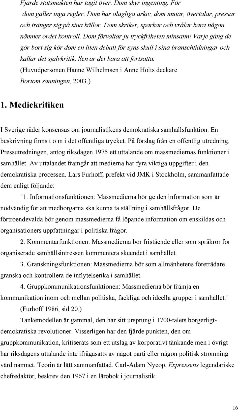 Varje gång de gör bort sig kör dom en liten debatt för syns skull i sina branschtidningar och kallar det självkritik. Sen är det bara att fortsätta.