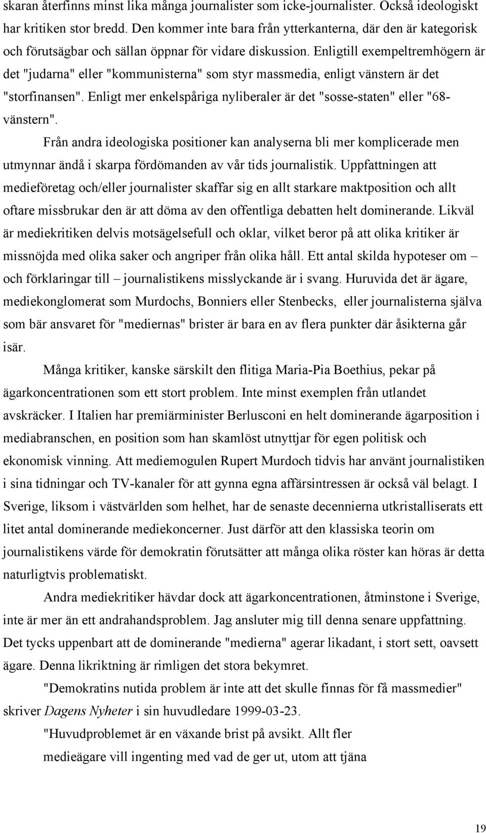 Enligtill exempeltremhögern är det "judarna" eller "kommunisterna" som styr massmedia, enligt vänstern är det "storfinansen".