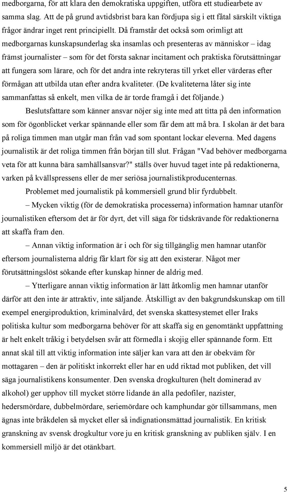 Då framstår det också som orimligt att medborgarnas kunskapsunderlag ska insamlas och presenteras av människor idag främst journalister som för det första saknar incitament och praktiska