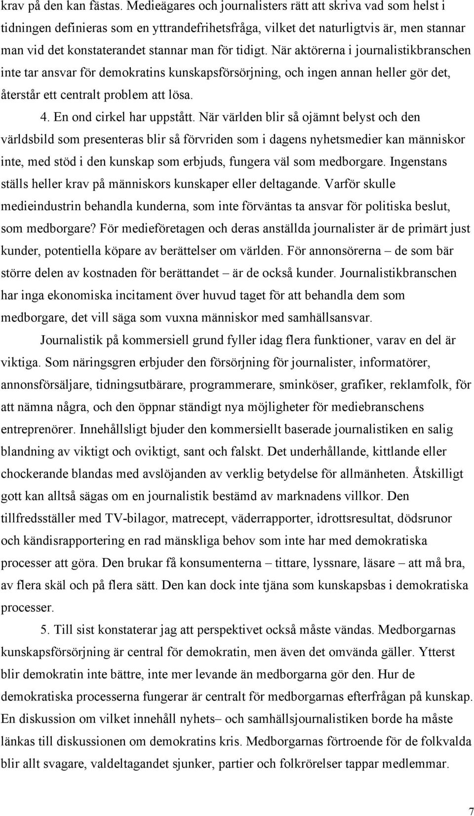 tidigt. När aktörerna i journalistikbranschen inte tar ansvar för demokratins kunskapsförsörjning, och ingen annan heller gör det, återstår ett centralt problem att lösa. 4.