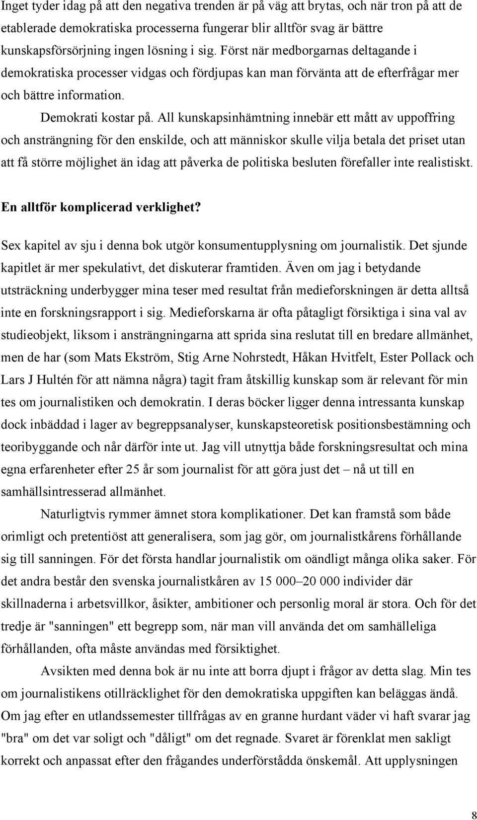 All kunskapsinhämtning innebär ett mått av uppoffring och ansträngning för den enskilde, och att människor skulle vilja betala det priset utan att få större möjlighet än idag att påverka de politiska