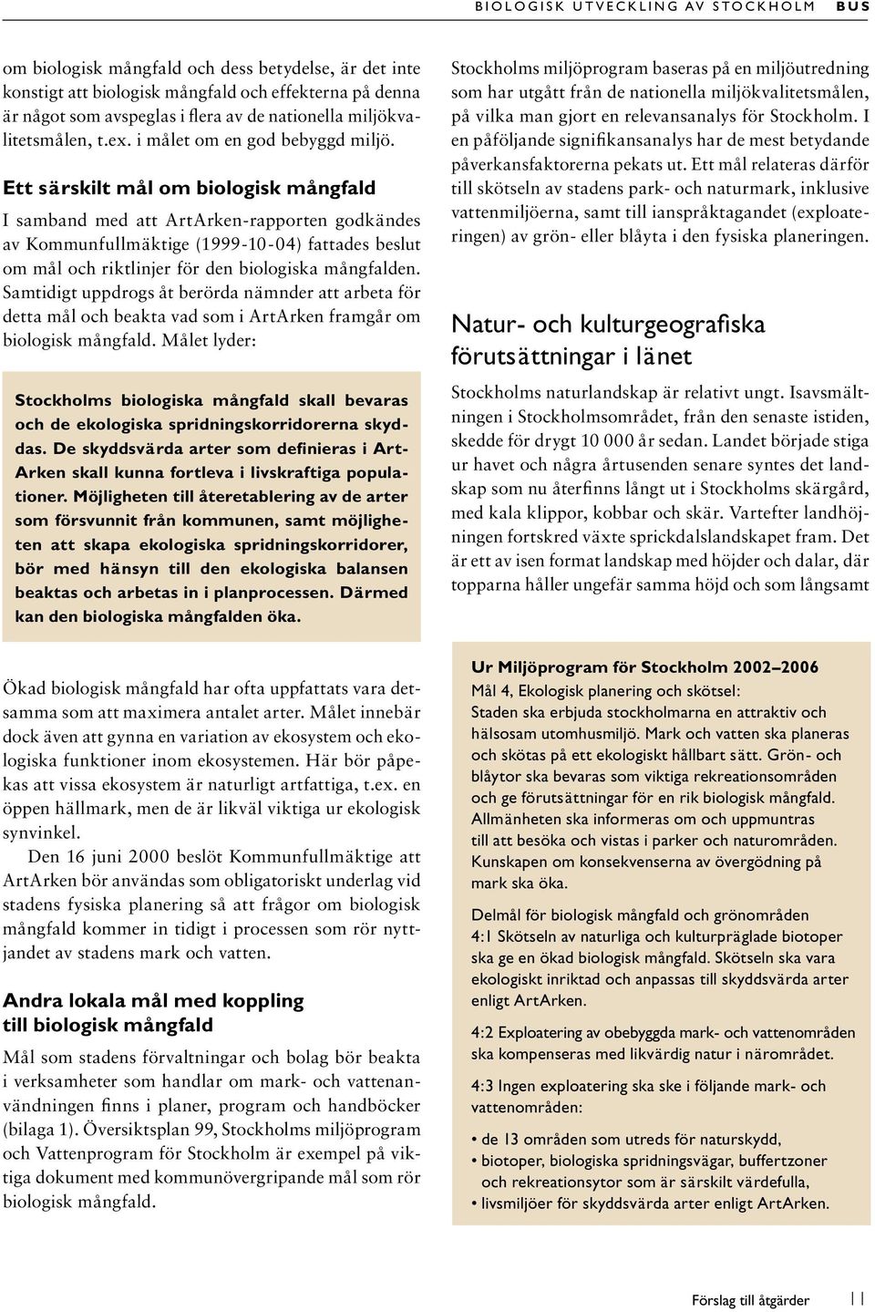 Ett särskilt mål om biologisk mångfald I samband med att ArtArken-rapporten godkändes av Kommunfullmäktige (1999-10-04) fattades beslut om mål och riktlinjer för den biologiska mångfalden.