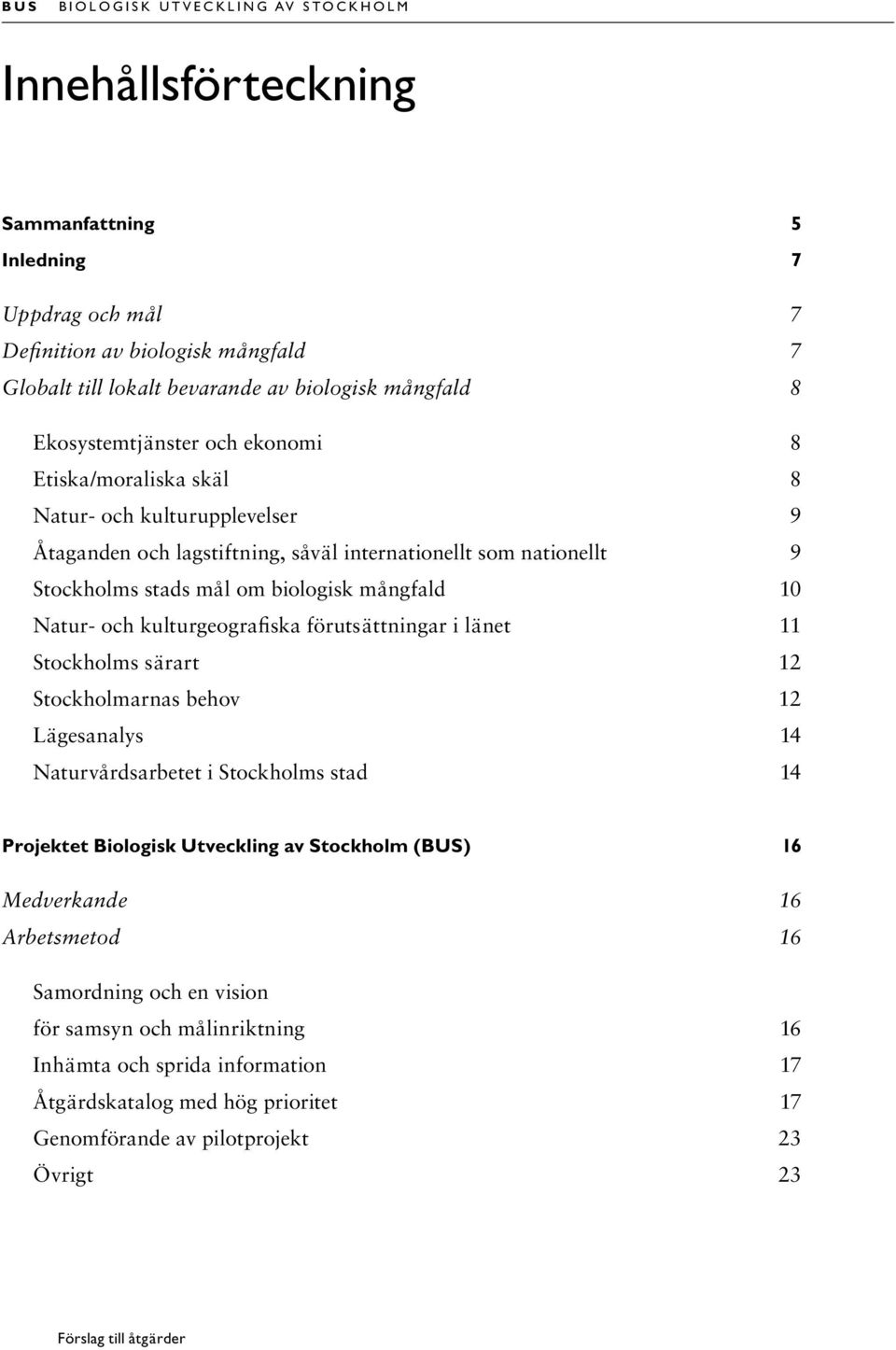 om biologisk mångfald 10 Natur- och kulturgeografiska förutsättningar i länet 11 Stockholms särart 12 Stockholmarnas behov 12 Lägesanalys 14 Naturvårdsarbetet i Stockholms stad 14 Projektet Biologisk